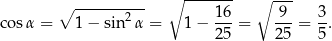  ∘ ------- ∘ --- ∘ ------2--- 16- -9- 3- cos α = 1− sin α = 1− 25 = 25 = 5. 