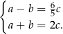 { 6 a − b = 5c a + b = 2c . 