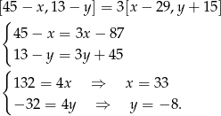 [{45− x,13 − y] = 3[x − 29,y + 15] 45 − x = 3x− 87 13 − y = 3y+ 45 { 132 = 4x ⇒ x = 33 − 32 = 4y ⇒ y = − 8. 