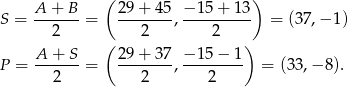  A + B ( 29 + 4 5 − 15 + 13 ) S = -------= --------,---------- = (37,− 1) 2 ( 2 2 ) A-+--S 29-+-3-7 −-15-−-1- P = 2 = 2 , 2 = (3 3,− 8). 