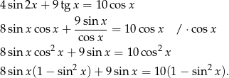 4sin 2x + 9 tg x = 1 0cos x 9-sinx- 8sin xco sx + cos x = 10 cosx / ⋅cosx 2 2 8sin xco s x + 9 sin x = 1 0cos x 8sin x(1 − sin2x )+ 9 sinx = 10(1 − sin 2x). 