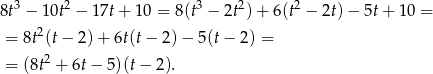 8t3 − 10t2 − 17t+ 10 = 8(t3 − 2t2)+ 6(t2 − 2t) − 5t+ 10 = 2 = 8t (t − 2) + 6t(t− 2 )− 5 (t− 2) = 2 = (8t + 6t − 5)(t− 2). 