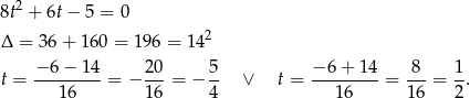8t2 + 6t− 5 = 0 2 Δ = 36+ 160 = 1 96 = 14 − 6 − 14 20 5 − 6 + 14 8 1 t = ---------= − ---= − -- ∨ t = ---------= ---= -. 16 16 4 16 16 2 