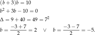 (b + 3)b = 1 0 b2 + 3b − 10 = 0 2 Δ = 9+ 40 = 49 = 7 − 3+ 7 − 3− 7 b = -------= 2 ∨ b = ------- = − 5. 2 2 
