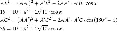 AB 2 = (AA ′)2 + A′B2 − 2AA ′ ⋅A ′B ⋅cosα √ --- 16 = 10+ a2 − 2 10aco sα 2 ′ 2 ′ 2 ′ ′ ∘ AC = (AA ) + √A-C- − 2AA ⋅A C ⋅cos(18 0 − α) 36 = 10+ a2 + 2 10aco sα. 
