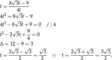  √ -- 8--3t-−-9- t = 4t 2 √ -- 4t = 8√ 3t − 9 4t2 − 8 3t+ 9 = 0 / : 4 -- t2 − 2√ 3t+ 9-= 0 4 Δ = 12− 9 = 3 √ -- √ -- √ -- √ -- √ -- √ -- 2--3-−---3- --3- 2--3-+---3- 3--3- t = 2 = 2 ∨ t = 2 = 2 . 