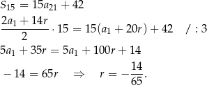 S 15 = 15a21 + 42 2a1 +-14r- 2 ⋅15 = 15 (a1 + 2 0r)+ 4 2 / : 3 5a 1 + 3 5r = 5a1 + 100r + 14 1-4 − 14 = 65r ⇒ r = − 6 5. 
