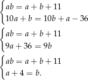 { ab = a+ b+ 11 1 0a+ b = 10b + a − 36 { ab = a+ b+ 11 9a + 3 6 = 9b { ab = a+ b+ 11 a + 4 = b. 