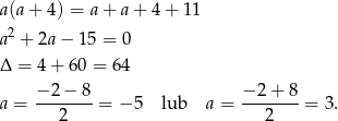 a(a+ 4) = a + a+ 4+ 11 2 a + 2a− 15 = 0 Δ = 4+ 6 0 = 64 a = −-2-−-8 = − 5 lub a = −-2-+-8 = 3 . 2 2 