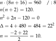 n ⋅(8n + 16 ) = 960 / : 8 n(n + 2 ) = 120. n2 + 2n − 1 20 = 0 2 Δ = 4+ 480 = 4 84 = 22 −-2+--22- n = 2 = 10 . 