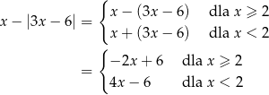  { x − |3x − 6| = x − (3x − 6) dla x ≥ 2 x + (3x − 6) dla x < 2 { − 2x + 6 dla x ≥ 2 = 4x − 6 dla x < 2 
