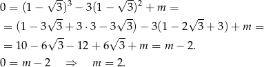 0 = (1 − √ 3)3 − 3(1 − √ 3)2 + m = √ -- √ -- √ -- = (1− 3 3 + 3 ⋅3− 3 3)− 3(1− 2 3 + 3)+ m = √ -- √ -- = 10 − 6 3 − 12 + 6 3 + m = m − 2. 0 = m − 2 ⇒ m = 2. 