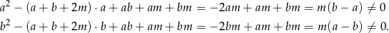  2 a − (a+ b+ 2m ) ⋅a + ab + am + bm = − 2am + am + bm = m (b − a) ⁄= 0 b2 − (a+ b+ 2m ) ⋅b + ab + am + bm = − 2bm + am + bm = m(a − b) ⁄= 0. 