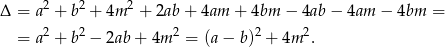Δ = a2 + b2 + 4m 2 + 2ab + 4am + 4bm − 4ab − 4am − 4bm = = a2 + b2 − 2ab + 4m 2 = (a − b)2 + 4m 2. 