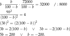  b 72000 b⋅ --------⋅--------= 32000 / : 8000 100−2 b 100 − b ---9b------= 4 (100 − b)2 2 2 (3b) = (2(100 − b)) 3b = 2(100 − b) ∨ 3b = − 2(100 − b) 5b = 200 ∨ b = − 200. 