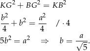 KG 2 + BG 2 = KB 2 2 2 b-+ b2 = a-- / ⋅4 4 4 2 2 √a-- 5b = a ⇒ b = 5. 