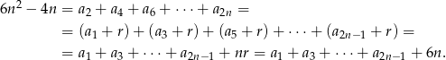  2 6n − 4n = a2 + a4 + a6 + ⋅⋅⋅+ a2n = = (a + r)+ (a + r) + (a + r)+ ⋅⋅⋅+ (a + r) = 1 3 5 2n− 1 = a1 + a3 + ⋅⋅⋅+ a2n− 1 + nr = a1 + a3 + ⋅⋅⋅+ a2n− 1 + 6n. 