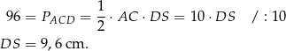  1 96 = PACD = --⋅AC ⋅DS = 10 ⋅DS / : 10 2 DS = 9,6 cm . 