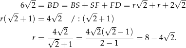  √ -- √ -- √ -- 6 2 = BD = BS + SF + FD = r 2 + r + 2 2 √ -- √ -- √ -- r( 2+ 1) = 4 2√ --/ : ( √2-+√1) 4 2 4 2( 2 − 1) √ -- r = √-------= --------------= 8− 4 2. 2 + 1 2 − 1 
