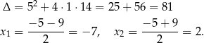  2 Δ = 5 + 4 ⋅1 ⋅14 = 25 + 56 = 81 −5-−-9- −-5+--9 x1 = 2 = − 7, x2 = 2 = 2. 