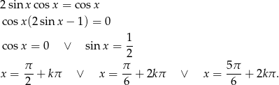 2sin xcos x = co sx cos x(2sin x − 1) = 0 1 cos x = 0 ∨ sin x = -- 2 x = π- + kπ ∨ x = π-+ 2kπ ∨ x = 5π-+ 2kπ . 2 6 6 