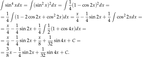 ∫ ∫ ∫ sin4xdx = (sin2 x)2dx = 1-(1− co s2x)2dx = ∫ 4 ∫ 1- 2 x- 1- 1- 2 = 4 (1 − 2 cos2x + cos 2x )dx = 4 − 4 sin 2x + 4 cos 2xdx = x 1 1∫ 1 = -− --sin 2x + -- -(1 + co s4x)dx = 4 4 4 2 x- 1- x- -1- = 4 − 4 sin 2x + 8 + 32 sin4x + C = 3 1 1 = -x − --sin2x + ---sin 4x + C . 8 4 32 
