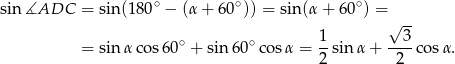  ∘ ∘ ∘ sin ∡ADC = sin(18 0 − (α+ 60 )) = sin(α + 60 ) = √ -- = sin αco s60∘ + sin6 0∘cos α = 1-sin α+ --3-cosα . 2 2 