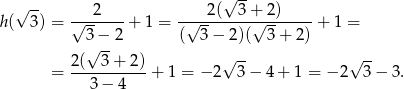  √ -- 2 2(√ 3+ 2) h( 3) = √-------+ 1 = -√--------√--------+ 1 = 3 − 2 ( 3− 2)( 3+ 2) 2(√ 3-+ 2) √ -- √ -- = -----------+ 1 = − 2 3− 4+ 1 = − 2 3 − 3. 3− 4 