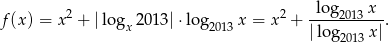  2 2 log-2013-x-- f (x) = x + |logx 2013| ⋅lo g2013x = x + |lo g x|. 2013 