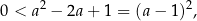 0 < a2 − 2a+ 1 = (a − 1)2, 