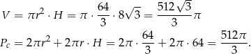  √ -- √ -- V = πr2 ⋅H = π ⋅ 6-4⋅ 8 3 = 51-2--3π 3 3 2 64- 512π-- Pc = 2πr + 2πr ⋅H = 2π ⋅ 3 + 2π ⋅64 = 3 . 