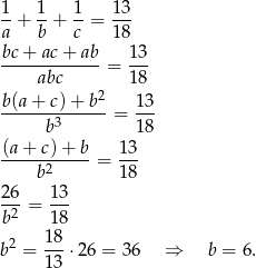 1- 1- 1- 13- a + b + c = 18 bc + ac + ab 13 -------------= --- abc 18 b-(a+-c)-+-b2 13- b3 = 18 (a + c) + b 13 ----------- = --- b2 18 2-6 1-3 b2 = 1 8 18 b2 = ---⋅26 = 36 ⇒ b = 6. 13 