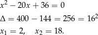 x2 − 20x + 36 = 0 Δ = 400 − 14 4 = 256 = 1 62 x1 = 2, x2 = 18 . 