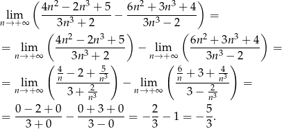  ( 2 3 2 3 ) lim 4n-−--2n--+-5-− 6n--+--3n-+--4 = n→ + ∞ 3n3 + 2 3n 3 − 2 ( 4n 2 − 2n3 + 5) ( 6n2 + 3n3 + 4 ) = lim ------3------- − lim -----3-------- = n→ +∞ ( 3n + 2) n→ +(∞ 3n −)2 4− 2+ 53 6 + 3 + -43 = lim -n-----2-n- − lim n------2n-- = n→ +∞ 3+ n3 n→ +∞ 3 − n3 0 − 2 + 0 0+ 3+ 0 2 5 = ----------− ----------= − --− 1 = − -. 3 + 0 3− 0 3 3 