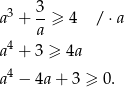  3 a3 + --≥ 4 / ⋅a a a4 + 3 ≥ 4a 4 a − 4a + 3 ≥ 0. 