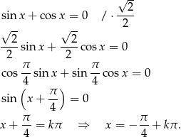  √ -- sinx + co sx = 0 / ⋅--2- √ -- √ -- 2 2 2 ----sin x + ----cos x = 0 2 π 2 π cos --sinx + sin --co sx = 0 (4 ) 4 sin x+ π- = 0 4 x+ π-= kπ ⇒ x = − π- + kπ . 4 4 