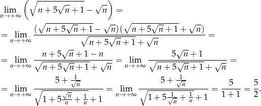  ( ∘ -----√------- √ -) lim n + 5 n + 1− n = n→ +∞ ∘ ------------- ∘ ------------- ( n + 5√n--+ 1− √n-)( n + 5√n--+ 1+ √n-) = lim -------------∘------√---------√----------------= n→ +∞ n + 5 n + 1 + n n + 5 √n-+ 1− n 5√n--+ 1 = lim ∘-------√---------√---= lim ∘-------√---------√---= n→ +∞ n + 5 n + 1+ n n→+ ∞ n + 5 n+ 1+ n 5 + √1- 5 + √1- = lim ∘-----------n------ = lim ∘-----------n------ = --5---= 5-. n→ +∞ √n- 1 n→ +∞ 1+ 5√1-+ 1 + 1 1+ 1 2 1 + 5 n + n + 1 n n 