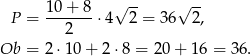  10-+-8- √ -- √ -- P = 2 ⋅4 2 = 36 2, Ob = 2⋅ 10+ 2⋅8 = 20+ 16 = 36 . 