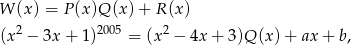 W (x) = P (x)Q (x) + R (x) 2 2005 2 (x − 3x + 1) = (x − 4x + 3)Q (x) + ax + b, 