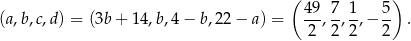  ( ) 49-7- 1- 5- (a,b,c,d) = (3b + 14,b,4 − b,22 − a) = 2 ,2 ,2,− 2 . 