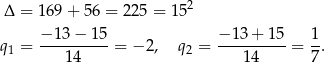 Δ = 169 + 56 = 225 = 152 − 13 − 15 − 1 3+ 1 5 1 q1 = ----------= − 2, q2 = ---------- = --. 14 14 7 