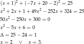 (x + 1)2 + (− 7x + 20 − 2)2 = 2 5 2 2 x + 2x + 1 + 49x − 2 52x + 324 = 25 50x 2 − 25 0x+ 300 = 0 2 x − 5x + 6 = 0 Δ = 25 − 24 = 1 x = 2 ∨ x = 3. 