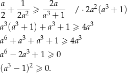 a 1 2a --+ --2-≥ -3---- / ⋅2a2(a3 + 1) 2 2a a + 1 a3(a3 + 1)+ a3 + 1 ≥ 4a3 6 3 3 3 a + a + a + 1 ≥ 4a a6 − 2a3 + 1 ≥ 0 3 2 (a − 1) ≥ 0. 