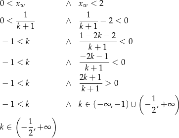 0 < xw ∧ xw < 2 1 1 0 < ------ ∧ ------− 2 < 0 k+ 1 k+ 1 1−--2k-−-2- − 1 < k ∧ k + 1 < 0 − 2k− 1 − 1 < k ∧ ---------< 0 k + 1 2k-+-1- − 1 < k ∧ k + 1 > 0 ( 1 ) − 1 < k ∧ k ∈ (− ∞ ,−1 )∪ − -,+ ∞ ( ) 2 1 k ∈ − -,+ ∞ 2 