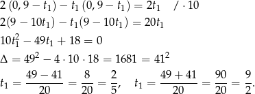 2(0,9 − t1)− t1 (0,9− t1) = 2t1 / ⋅10 2(9− 10t1)− t1(9 − 10t1) = 2 0t1 2 10t1 − 4 9t1 + 18 = 0 Δ = 4 92 − 4 ⋅10 ⋅18 = 1681 = 41 2 t = 49−--41-= 8--= 2, t = 4-9+--41 = 9-0 = 9-. 1 20 20 5 1 20 2 0 2 