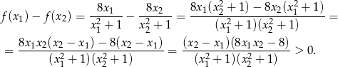  8x1 8x2 8x 1(x22 + 1)− 8x2(x21 + 1) f(x 1)− f (x2) = --2----− -2-----= -------2--------2--------- = x 1 + 1 x2 + 1 (x1 + 1)(x 2 + 1) 8x1x2(x2-−-x1)-−-8(x2-−-x1)- (x2-−-x1)(8x1x-2 −-8-) = (x 2+ 1)(x 2+ 1 ) = (x2 + 1)(x2 + 1) > 0. 1 2 1 2 