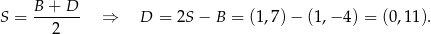  B + D S = ------- ⇒ D = 2S − B = (1,7)− (1,− 4) = (0,11). 2 