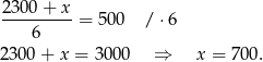  2300 + x ---------= 500 / ⋅ 6 6 2 300+ x = 30 00 ⇒ x = 7 00. 