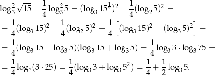  √ --- 1 1 1 log23 1 5− -log 235 = (log3 152)2 − --(lo g25)2 = 4 [ 4 ] 1- 2 1- 2 1- 2 2 = 4(log3 15) − 4(log 25) = 4 (log3 15) − (lo g35) = 1 1 = -(log3 15− lo g35)(log 315 + log3 5) = --log33 ⋅log3 75 = 4 4 = 1-lo g (3⋅2 5) = 1-(log 3 + log 5 2) = 1-+ 1-log 5. 4 3 4 3 3 4 2 3 