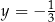 y = − 1 3 